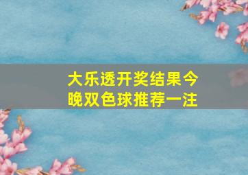 大乐透开奖结果今晚双色球推荐一注