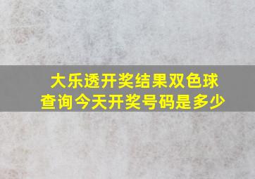 大乐透开奖结果双色球查询今天开奖号码是多少