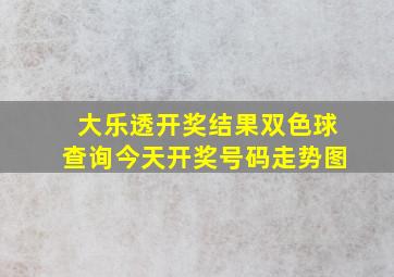 大乐透开奖结果双色球查询今天开奖号码走势图