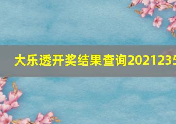 大乐透开奖结果查询2021235