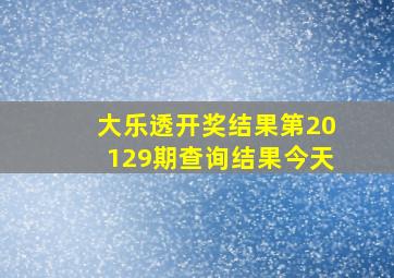 大乐透开奖结果第20129期查询结果今天