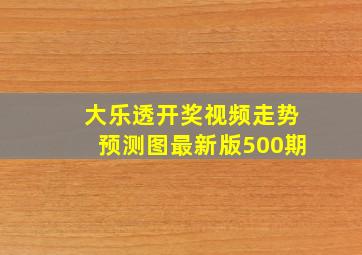 大乐透开奖视频走势预测图最新版500期