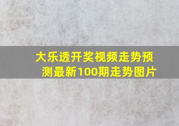 大乐透开奖视频走势预测最新100期走势图片