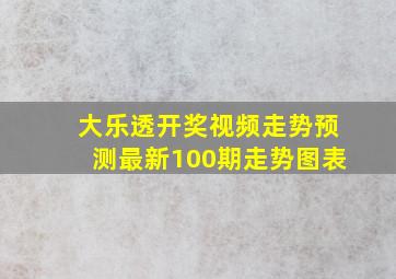 大乐透开奖视频走势预测最新100期走势图表