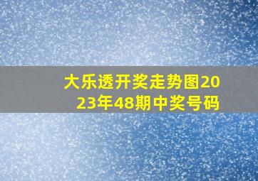 大乐透开奖走势图2023年48期中奖号码