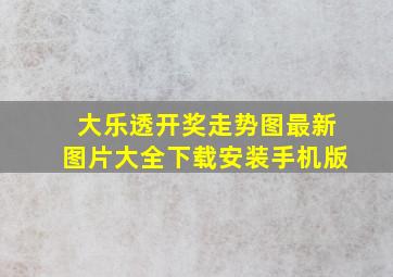 大乐透开奖走势图最新图片大全下载安装手机版