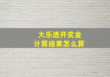 大乐透开奖金计算结果怎么算