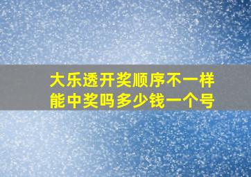 大乐透开奖顺序不一样能中奖吗多少钱一个号