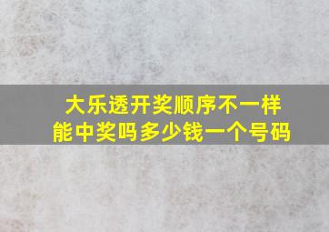 大乐透开奖顺序不一样能中奖吗多少钱一个号码