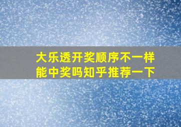 大乐透开奖顺序不一样能中奖吗知乎推荐一下