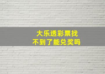 大乐透彩票找不到了能兑奖吗