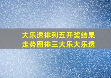 大乐透排列五开奖结果走势图排三大乐大乐透