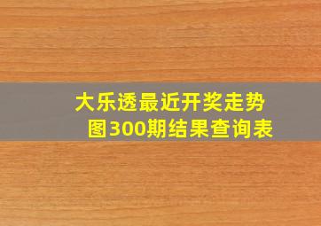 大乐透最近开奖走势图300期结果查询表