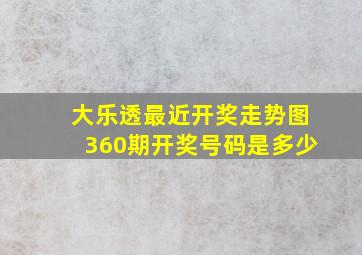 大乐透最近开奖走势图360期开奖号码是多少