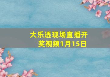 大乐透现场直播开奖视频1月15日