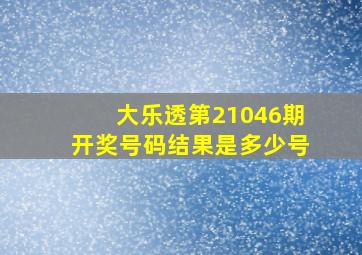 大乐透第21046期开奖号码结果是多少号