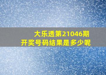 大乐透第21046期开奖号码结果是多少呢