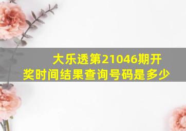 大乐透第21046期开奖时间结果查询号码是多少