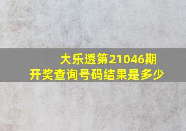 大乐透第21046期开奖查询号码结果是多少