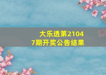 大乐透第21047期开奖公告结果