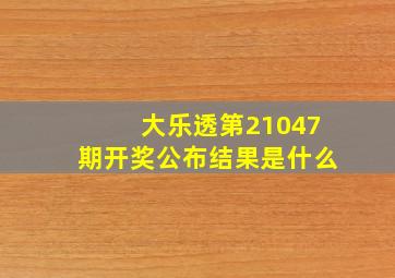 大乐透第21047期开奖公布结果是什么