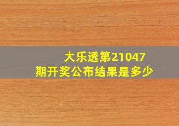 大乐透第21047期开奖公布结果是多少