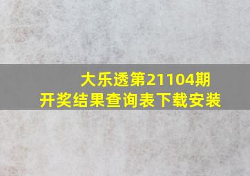 大乐透第21104期开奖结果查询表下载安装