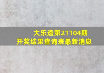 大乐透第21104期开奖结果查询表最新消息