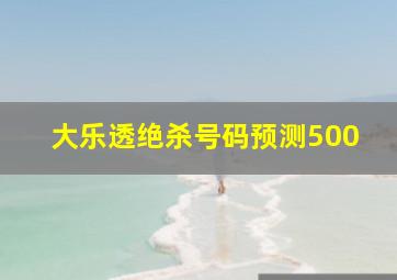 大乐透绝杀号码预测500