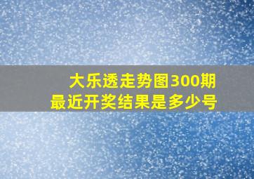 大乐透走势图300期最近开奖结果是多少号