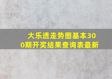 大乐透走势图基本300期开奖结果查询表最新