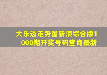 大乐透走势图新浪综合版1000期开奖号码查询最新