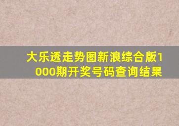 大乐透走势图新浪综合版1000期开奖号码查询结果