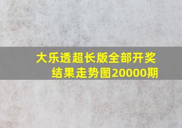 大乐透超长版全部开奖结果走势图20000期