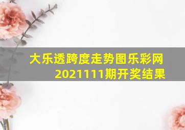 大乐透跨度走势图乐彩网2021111期开奖结果