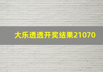 大乐透透开奖结果21070