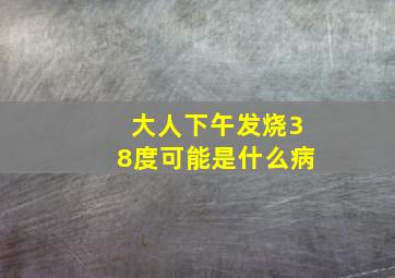 大人下午发烧38度可能是什么病