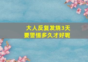 大人反复发烧3天要警惕多久才好呢