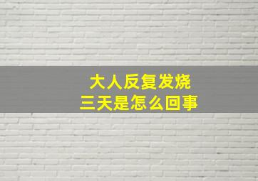 大人反复发烧三天是怎么回事