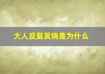 大人反复发烧是为什么