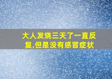 大人发烧三天了一直反复,但是没有感冒症状