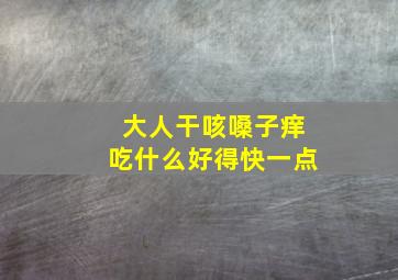 大人干咳嗓子痒吃什么好得快一点