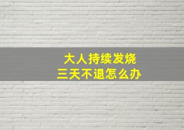 大人持续发烧三天不退怎么办