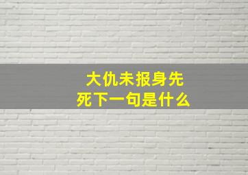 大仇未报身先死下一句是什么