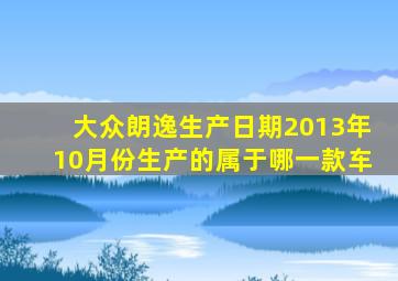 大众朗逸生产日期2013年10月份生产的属于哪一款车