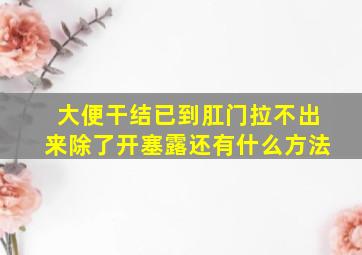 大便干结已到肛门拉不出来除了开塞露还有什么方法