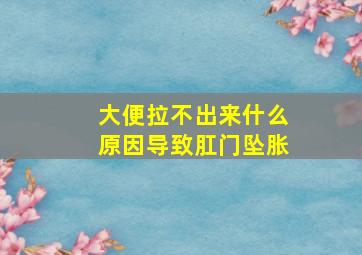 大便拉不出来什么原因导致肛门坠胀