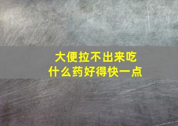 大便拉不出来吃什么药好得快一点