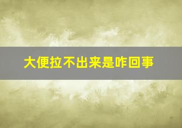 大便拉不出来是咋回事