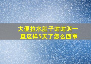 大便拉水肚子咕咕叫一直这样5天了怎么回事